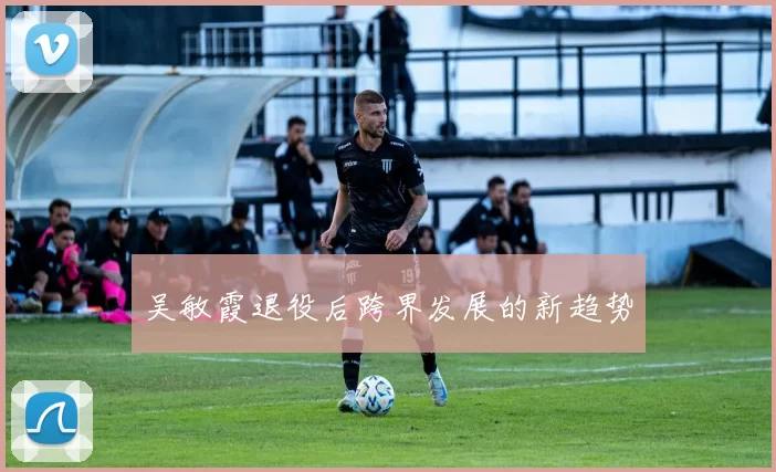 吴敏霞退役后跨界发展的新趋势