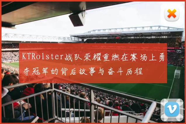 KTRolster战队荣耀重燃在赛场上勇夺冠军的背后故事与奋斗历程