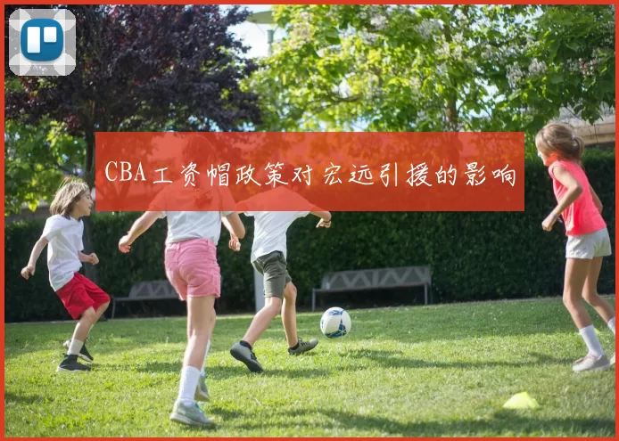 CBA工资帽政策对宏远引援的影响
