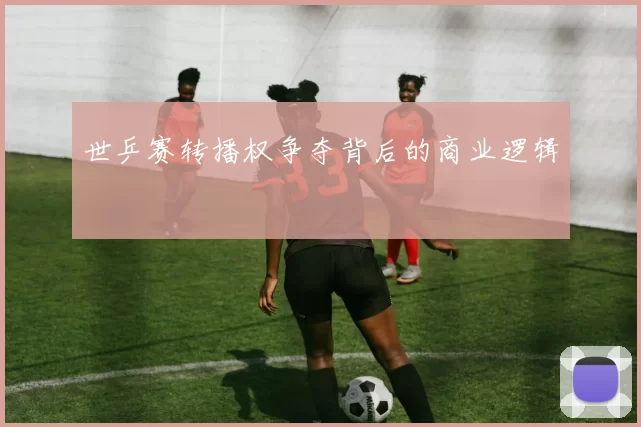 世乒赛转播权争夺背后的商业逻辑