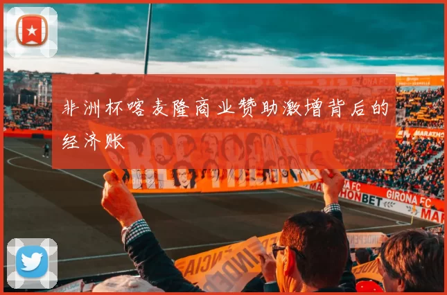 非洲杯喀麦隆商业赞助激增背后的经济账