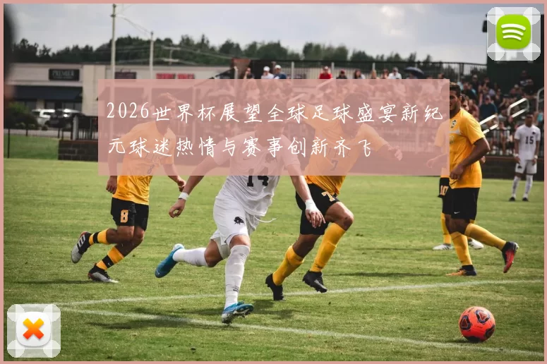 2026世界杯展望全球足球盛宴新纪元球迷热情与赛事创新齐飞