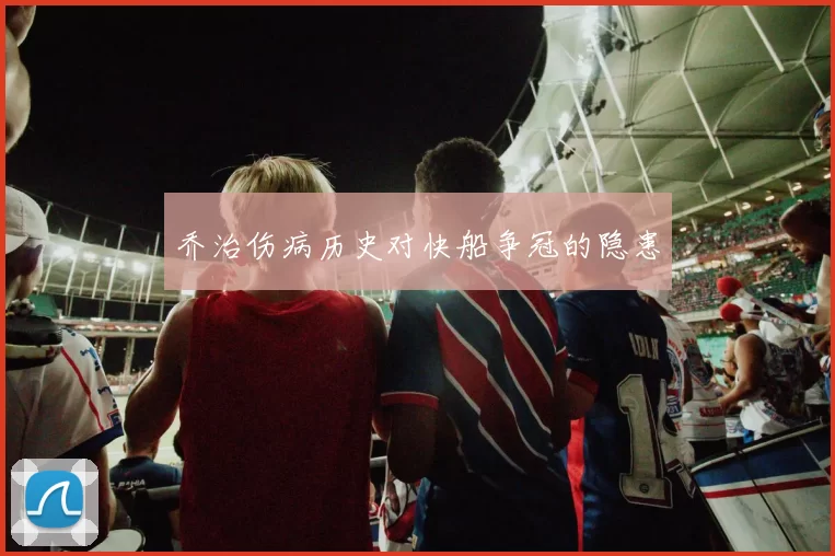 乔治伤病历史对快船争冠的隐患