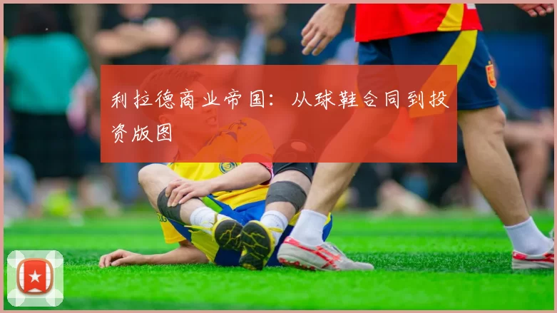 利拉德商业帝国：从球鞋合同到投资版图