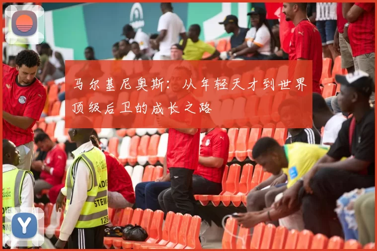 马尔基尼奥斯：从年轻天才到世界顶级后卫的成长之路