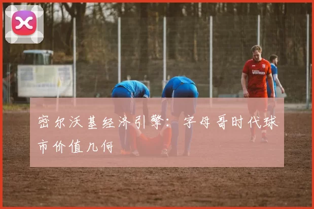 密尔沃基经济引擎：字母哥时代球市价值几何