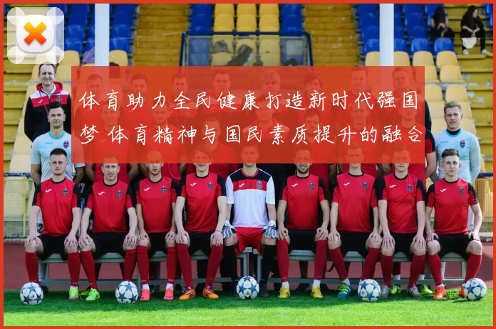 体育助力全民健康打造新时代强国梦 体育精神与国民素质提升的融合发展