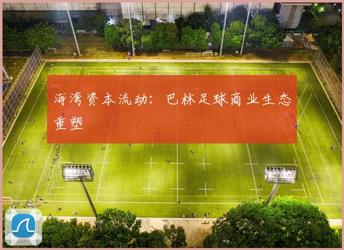 海湾资本流动：巴林足球商业生态重塑