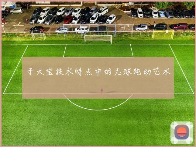 于大宝技术特点中的无球跑动艺术