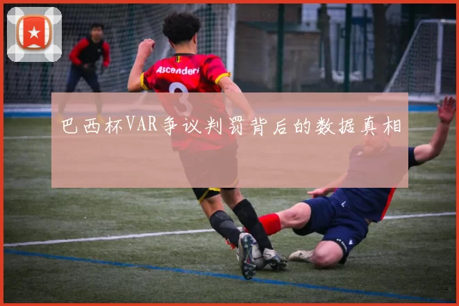巴西杯VAR争议判罚背后的数据真相