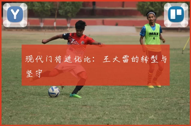 现代门将进化论：王大雷的转型与坚守