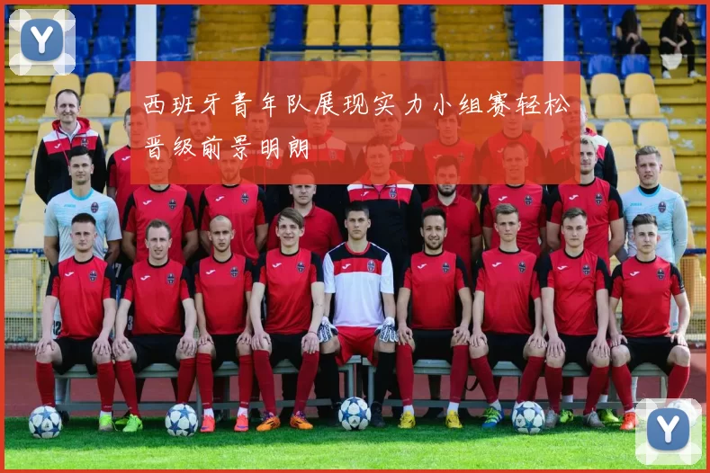 西班牙青年队展现实力小组赛轻松晋级前景明朗