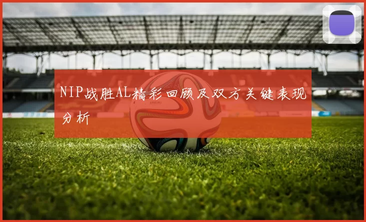 NIP战胜AL精彩回顾及双方关键表现分析